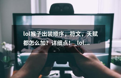 lol猴子出装顺序，符文，天赋都怎么加？详细点！_lol猴子符文买哪个-第1张-游戏相关-拼搏