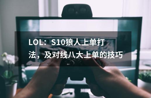 LOL：S10狼人上单打法，及对线八大上单的技巧-第1张-游戏相关-拼搏