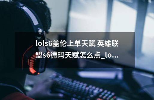 lols6盖伦上单天赋 英雄联盟s6德玛天赋怎么点_lol盖伦天赋怎么加-第1张-游戏相关-拼搏