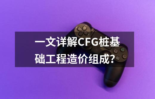 一文详解CFG桩基础工程造价组成？-第1张-游戏相关-拼搏