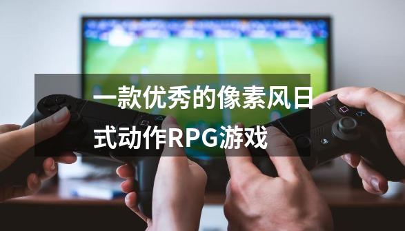 一款优秀的像素风日式动作RPG游戏-第1张-游戏相关-拼搏