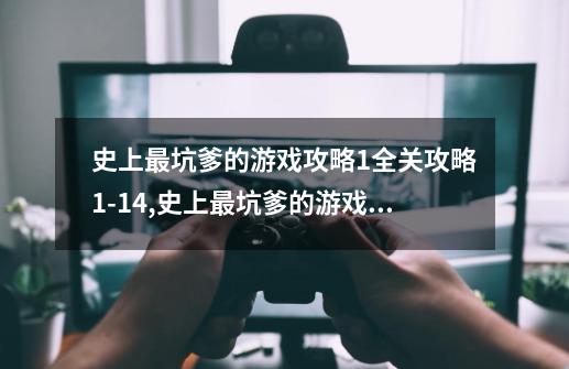 史上最坑爹的游戏攻略1全关攻略1-14,史上最坑爹的游戏攻略全集-第1张-游戏相关-拼搏