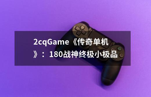 2cqGame《传奇单机》：1.80战神终极小极品-第1张-游戏相关-拼搏