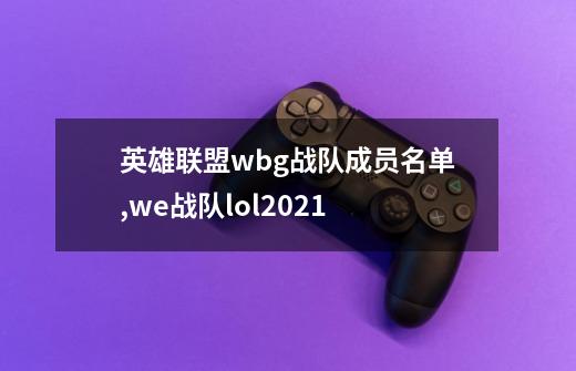 英雄联盟wbg战队成员名单,we战队lol2021-第1张-游戏相关-拼搏