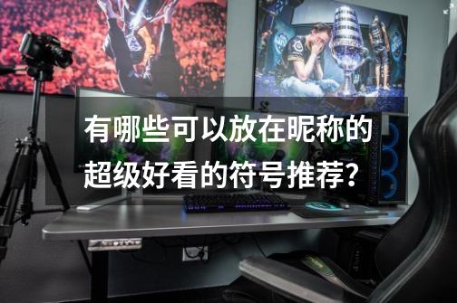 有哪些可以放在昵称的超级好看的符号推荐？-第1张-游戏相关-拼搏