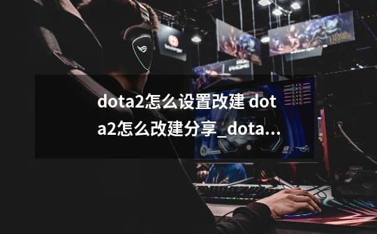 dota2怎么设置改建 dota2怎么改建分享_dota2怎么改左右图标-第1张-游戏相关-拼搏