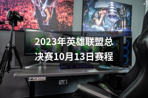 2023年英雄联盟总决赛10月13日赛程-第1张-游戏相关-拼搏