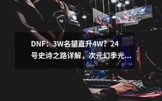 DNF：3W名望直升4W？24号史诗之路详解，次元幻季光环帅炸了-第1张-游戏相关-拼搏