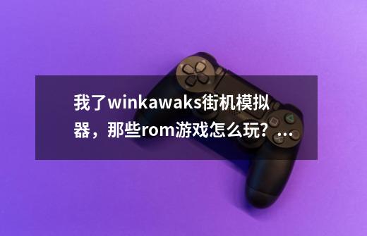 我了winkawaks街机模拟器，那些rom游戏怎么玩？_winkawaks模拟器按键设置-第1张-游戏相关-拼搏