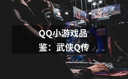 QQ小游戏品鉴：武侠Q传-第1张-游戏相关-拼搏