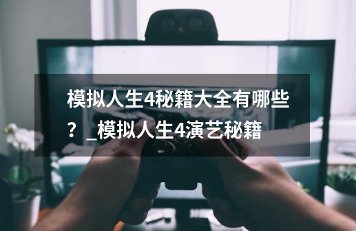 模拟人生4秘籍大全有哪些？_模拟人生4演艺秘籍-第1张-游戏相关-拼搏