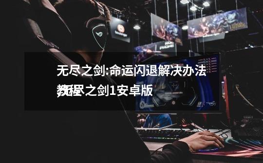 无尽之剑:命运闪退解决办法,无尽之剑1安卓版
教程-第1张-游戏相关-拼搏