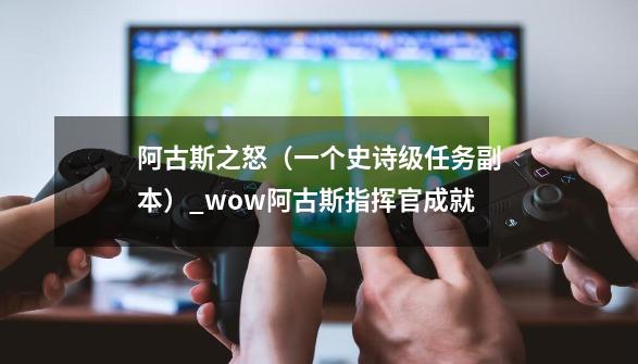 阿古斯之怒（一个史诗级任务副本）_wow阿古斯指挥官成就-第1张-游戏相关-拼搏