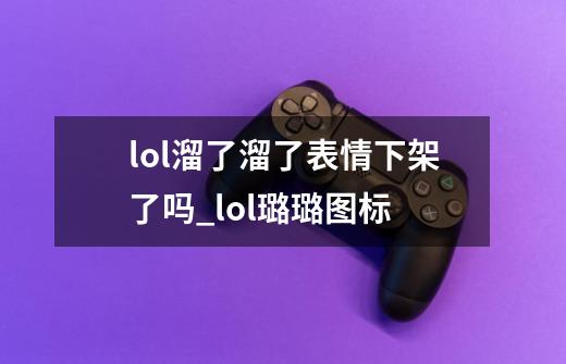 lol溜了溜了表情下架了吗_lol璐璐图标-第1张-游戏相关-拼搏