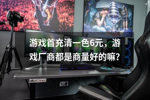 游戏首充清一色6元，游戏厂商都是商量好的嘛？-第1张-游戏相关-拼搏