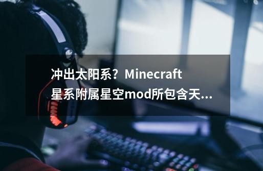 冲出太阳系？Minecraft星系附属星空mod所包含天体基本内容介绍-第1张-游戏相关-拼搏