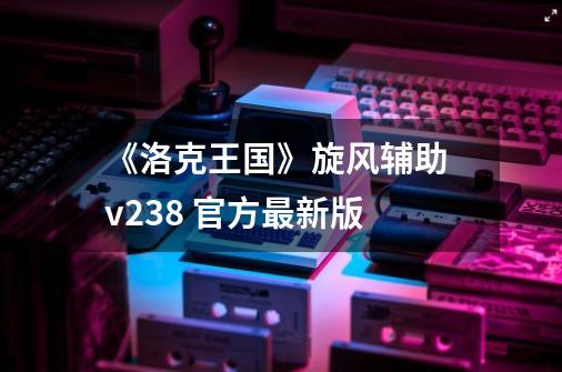 《洛克王国》旋风辅助 v23.8 官方最新版-第1张-游戏相关-拼搏