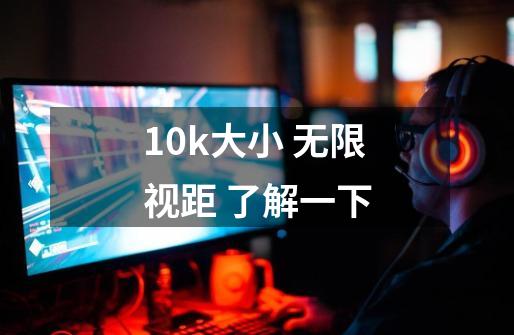 10k大小 无限视距 了解一下-第1张-游戏相关-拼搏