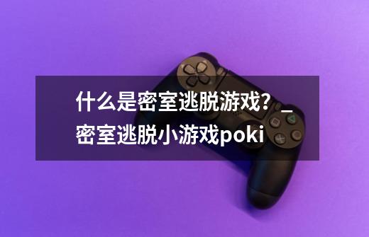 什么是密室逃脱游戏？_密室逃脱小游戏poki-第1张-游戏相关-拼搏