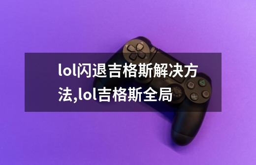 lol闪退吉格斯解决方法,lol吉格斯全局-第1张-游戏相关-拼搏