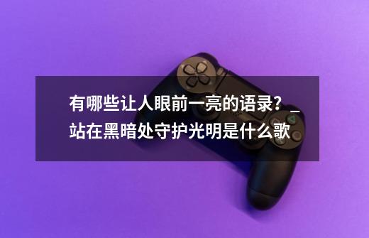 有哪些让人眼前一亮的语录？_站在黑暗处守护光明是什么歌-第1张-游戏相关-拼搏