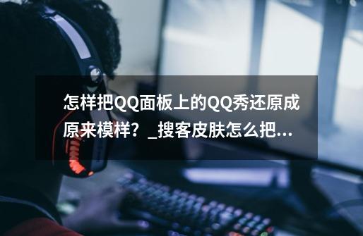 怎样把QQ面板上的QQ秀还原成原来模样？_搜客皮肤怎么把登陆动画还原出来-第1张-游戏相关-拼搏