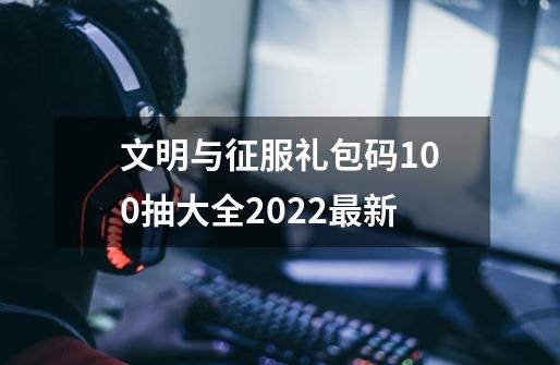 文明与征服礼包码100抽大全2022最新-第1张-游戏相关-拼搏