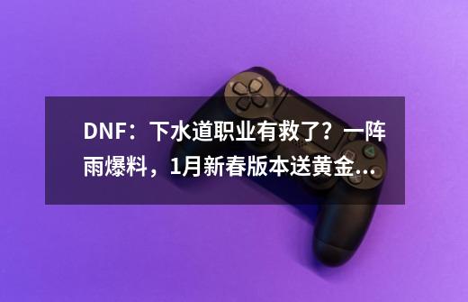 DNF：下水道职业有救了？一阵雨爆料，1月新春版本送黄金转职书-第1张-游戏相关-拼搏