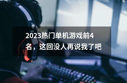 2023热门单机游戏前4名，这回没人再说我了吧-第1张-游戏相关-拼搏