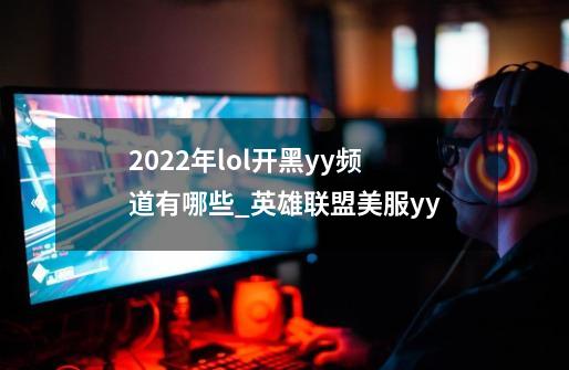 2022年lol开黑yy频道有哪些_英雄联盟美服yy-第1张-游戏相关-拼搏