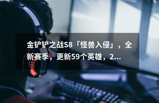 金铲铲之战S8「怪兽入侵」，全新赛季，更新59个英雄，27个羁绊-第1张-游戏相关-拼搏