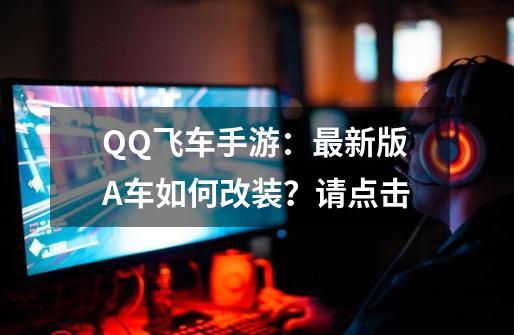 QQ飞车手游：最新版A车如何改装？请点击-第1张-游戏相关-拼搏