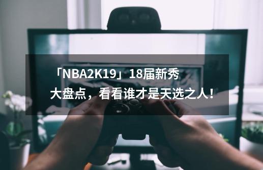 「NBA2K19」18届新秀大盘点，看看谁才是天选之人！-第1张-游戏相关-拼搏