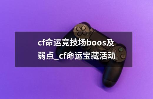 cf命运竞技场boos及弱点_cf命运宝藏活动-第1张-游戏相关-拼搏