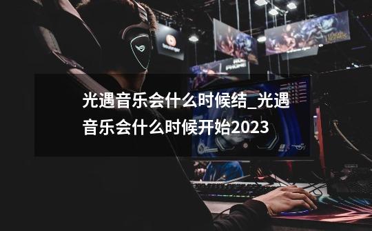 光遇音乐会什么时候结?_光遇音乐会什么时候开始2023-第1张-游戏相关-拼搏