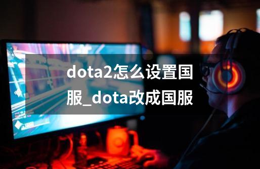 dota2怎么设置国服_dota改成国服-第1张-游戏相关-拼搏