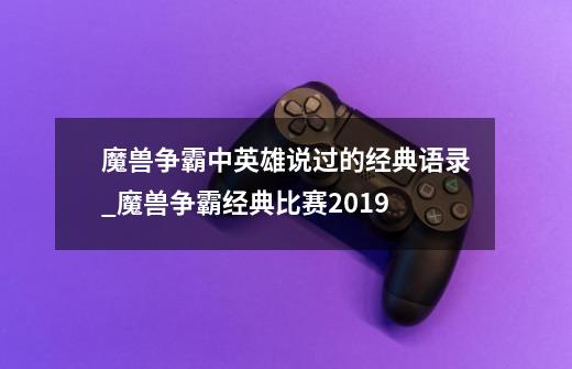 魔兽争霸中英雄说过的经典语录_魔兽争霸经典比赛2019-第1张-游戏相关-拼搏