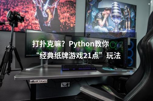 打扑克嘛？Python教你“经典纸牌游戏21点”玩法-第1张-游戏相关-拼搏