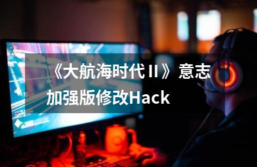 《大航海时代Ⅱ》意志加强版修改Hack-第1张-游戏相关-拼搏