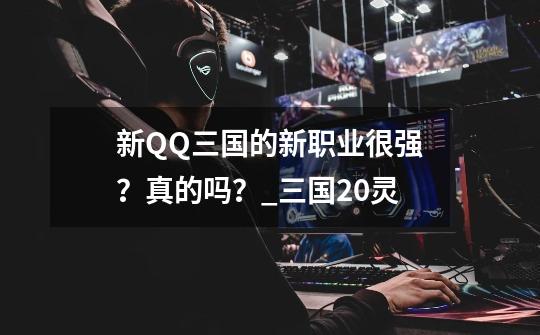 新QQ三国的新职业很强？真的吗？_三国20灵-第1张-游戏相关-拼搏