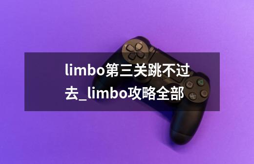 limbo第三关跳不过去_limbo攻略全部-第1张-游戏相关-拼搏