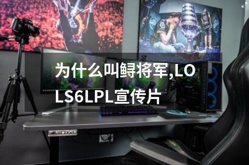 为什么叫鲟将军,LOLS6LPL宣传片-第1张-游戏相关-拼搏