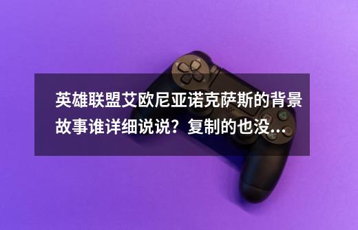 英雄联盟艾欧尼亚诺克萨斯的背景故事谁详细说说？复制的也没关系_lol武器大师背景故事-第1张-游戏相关-拼搏