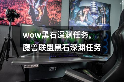 wow黑石深渊任务,魔兽联盟黑石深渊任务-第1张-游戏相关-拼搏