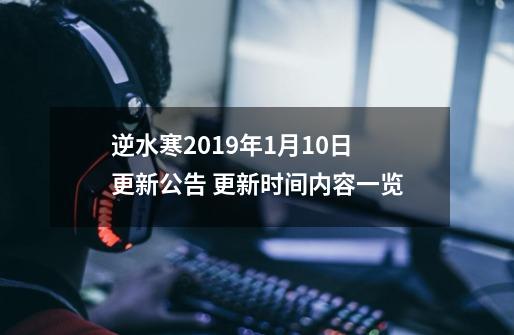 逆水寒2019年1月10日更新公告 更新时间内容一览-第1张-游戏相关-拼搏