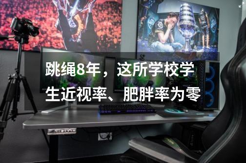 跳绳8年，这所学校学生近视率、肥胖率为零-第1张-游戏相关-拼搏