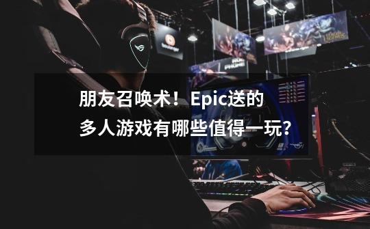 朋友召唤术！Epic送的多人游戏有哪些值得一玩？-第1张-游戏相关-拼搏