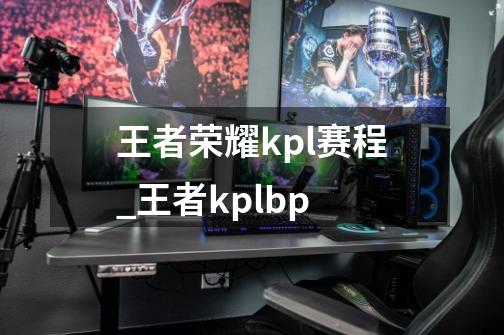 王者荣耀kpl赛程_王者kplbp-第1张-游戏相关-拼搏