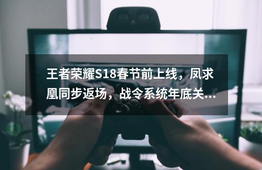 王者荣耀S18春节前上线，凤求凰同步返场，战令系统年底关闭-第1张-游戏相关-拼搏