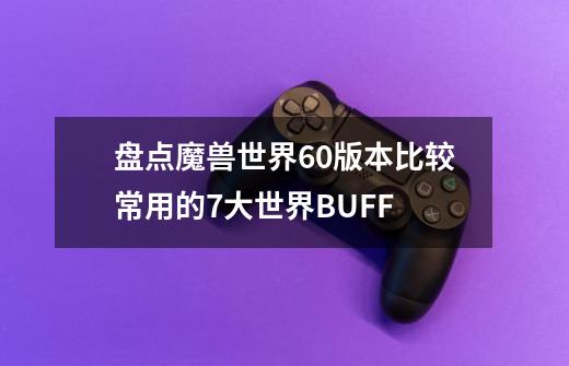 盘点魔兽世界60版本比较常用的7大世界BUFF-第1张-游戏相关-拼搏